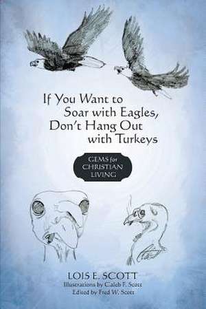 If You Want to Soar with Eagles, Don't Hang Out with Turkeys de E. Scott Lois E. Scott