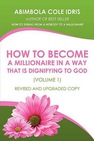 How to Become a Millionaire in a Way That Is Dignifying to God (Volume 1) Revised and Upgraded Copy de Abimbola Cole Idris