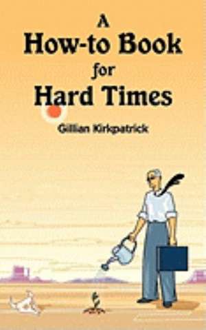 A How-To Book for Hard Times de Gillian Kirkpatrick