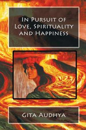 In Pursuit of Love, Spirituality and Happiness de Gita Audhya