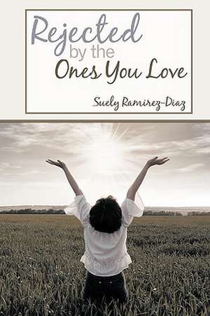 Rejected by the Ones You Love de Suely Ramirez-Diaz