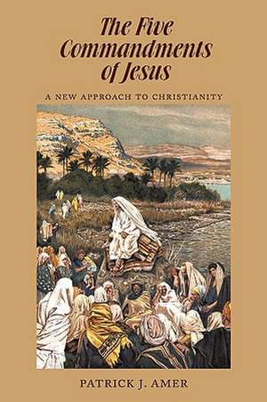 The Five Commandments of Jesus de J. Amer Patrick J. Amer