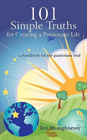 101 Simple Truths for Creating a Passionate Life de Teri Shaughnessy