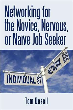 Networking for the Novice, Nervous, or Naive Job Seeker de Dezell Tom Dezell