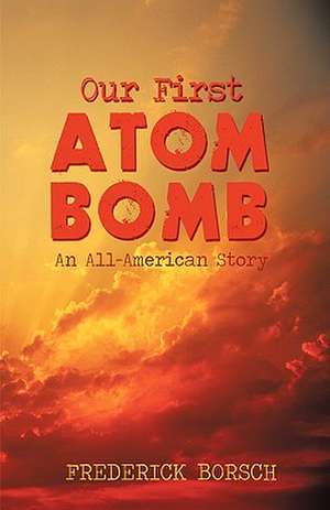 Our First Atom Bomb de Borsch Frederick Borsch