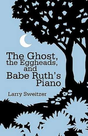 The Ghost, the Eggheads, and Babe Ruth's Piano de Sweitzer Larry Sweitzer