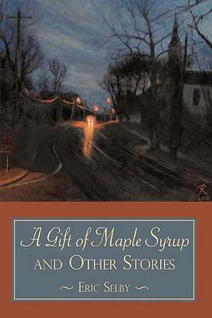 A Gift of Maple Syrup and Other Stories de Eric Selby