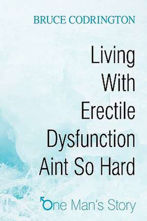 Living with Erectile Dysfunction Aint So Hard de Codrington Bruce Codrington