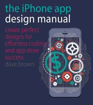 iPhone App Design Manual: Create Perfect Designs for Effortless Coding and App Store Success de Dave Brown