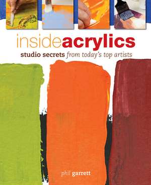 Inside Acrylics: Studio Secrets from Today's Top Artists de Phil Garrett