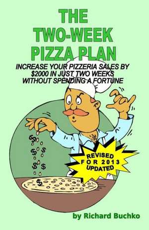 The Two-Week Pizza Plan: Increase Your Pizzeria Sales by $2000 in Two Weeks Without Spending a Fortune de Richard Jr. Buchko