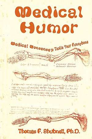 Medical Humor: Medical Nonsense to Tickle Your Funnybone de Thomas F. Shubnell Ph. D.