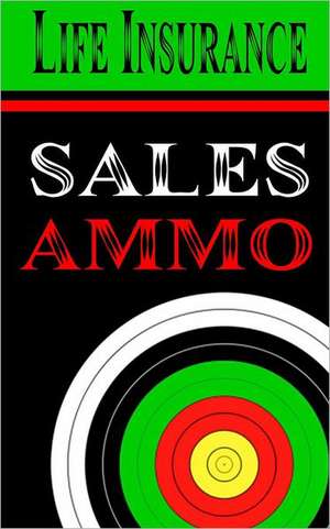 Life Insurance Sales Ammo: What to Say in Every Life Insurance Sales Situation de Bill Greenback