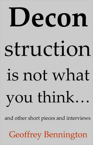 Deconstruction Is Not What You Think...: And Other Short Pieces and Interviews de Geoffrey Bennington