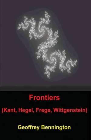 Frontiers: Kant, Hegel, Frege, Wittgenstein de Geoffrey Bennington