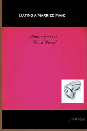 Dating a Married Man: Memoirs from the Other Women de J. Mathews