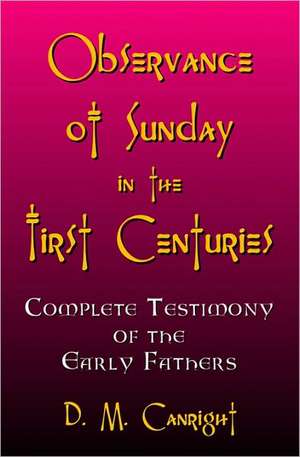 Observance of Sunday in the First Centuries: The Complete Testimony of the Early Fathers de D. M. Canright