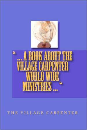 ... a Book about the Village Carpenter World Wide Ministries ...: Tales to Help You in Work and in Life de Village Carpenter The Village Carpenter