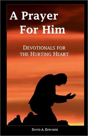 A Prayer for Him: Devotionals for the Hurting Heart de David A. Edwards