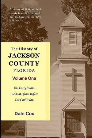 The History of Jackson County, Florida: The Early Years de Dale Cox