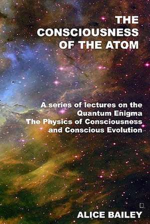 The Consciousness of the Atom de Alice Bailey