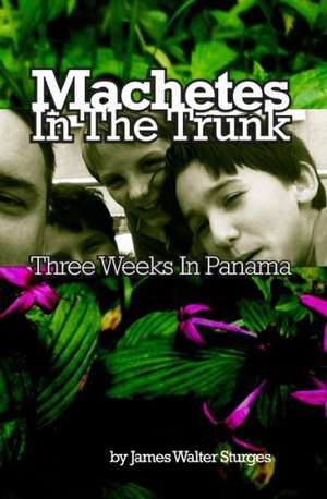 Machetes in the Trunk: Three Weeks in Panama de James Walter Sturges