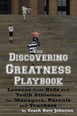 The Discovering Greatness Playbook: Lessons from Kids and Youth Athletics for Managers, Parents and Teachers de Coach Dave Johnston