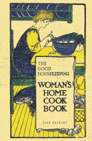 The Good Housekeeping Woman's Home Cook Book - 1909 Reprint: In a Nutshell de Isabel Gordon Curtis