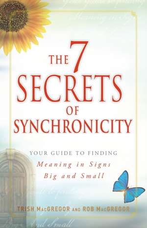 The 7 Secrets of Synchronicity: Your Guide to Finding Meaning in Signs Big and Small de Trish Macgregor