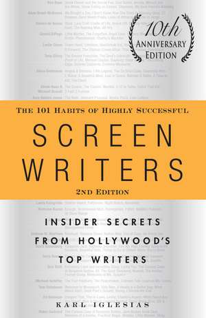 The 101 Habits of Highly Successful Screenwriters, 10th Anniversary Edition: Insider Secrets from Hollywood's Top Writers de Karl Iglesias