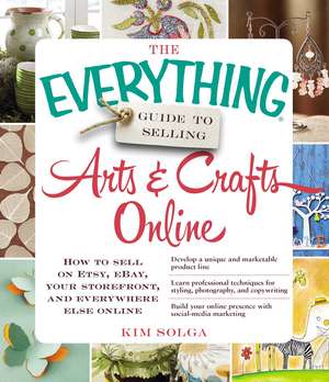 The Everything Guide to Selling Arts & Crafts Online: How to sell on Etsy, eBay, your storefront, and everywhere else online de Kim Solga