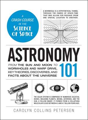 Astronomy 101: From the Sun and Moon to Wormholes and Warp Drive, Key Theories, Discoveries, and Facts about the Universe de Carolyn Collins Petersen