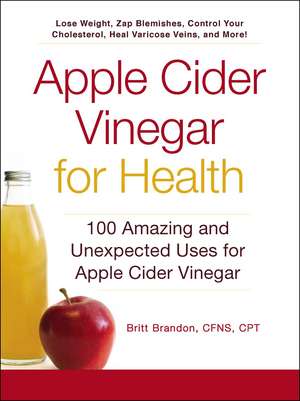 Apple Cider Vinegar For Health: 100 Amazing and Unexpected Uses for Apple Cider Vinegar de Britt Brandon