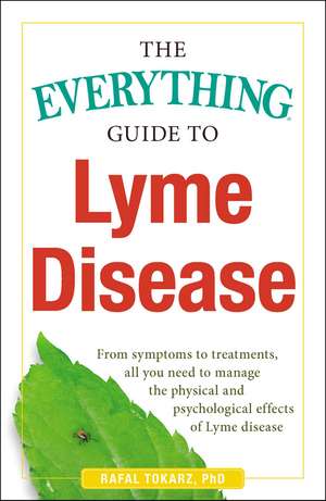 The Everything Guide To Lyme Disease: From Symptoms to Treatments, All You Need to Manage the Physical and Psychological Effects of Lyme Disease de Rafal Tokarz PhD