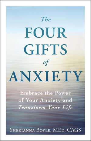 The Four Gifts of Anxiety: Embrace the Power of Your Anxiety and Transform Your Life de Sherianna Boyle