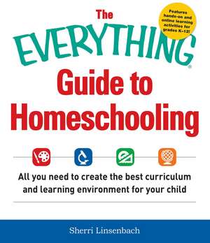 The Everything Guide To Homeschooling: All You Need to Create the Best Curriculum and Learning Environment for Your Child de Sherri Linsenbach