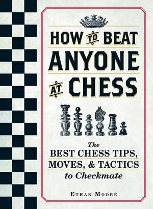 How To Beat Anyone At Chess: The Best Chess Tips, Moves, and Tactics to Checkmate de Ethan Moore