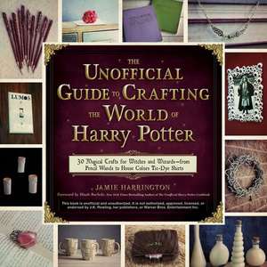 The Unofficial Guide to Crafting the World of Harry Potter: 30 Magical Crafts for Witches and Wizards from Pencil Wands to House Colors Tie-Dye Shirts de Jamie Harrington