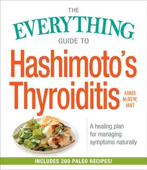 The Everything Guide to Hashimoto's Thyroiditis: A Healing Plan for Managing Symptoms Naturally de Aimee McNew