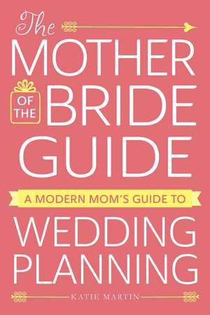 The Mother of the Bride Guide: A Modern Mom's Guide to Wedding Planning de Katie Martin