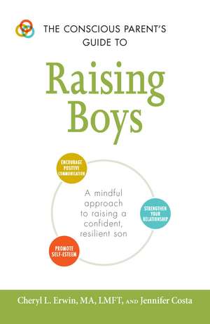 The Conscious Parent's Guide to Raising Boys: A mindful approach to raising a confident, resilient son * Promote self-esteem * Encourage positive communication * Strengthen your relationship de Cheryl L Erwin