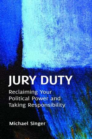 Jury Duty: Reclaiming Your Political Power and Taking Responsibility de Michael Singer