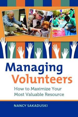 Managing Volunteers: How to Maximize Your Most Valuable Resource de Nancy Sakaduski