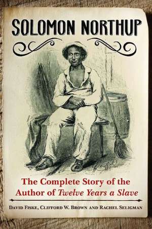 Solomon Northup: The Complete Story of the Author of Twelve Years a Slave de David Fiske