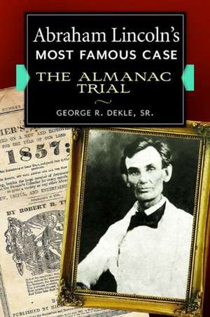 Abraham Lincoln's Most Famous Case: The Almanac Trial de George R. Dekle Sr.