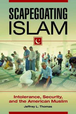 Scapegoating Islam: Intolerance, Security, and the American Muslim de Jeffrey L. Thomas