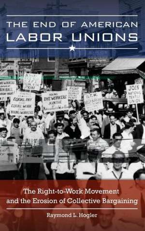 The End of American Labor Unions: The Right-to-Work Movement and the Erosion of Collective Bargaining de Raymond L. Hogler