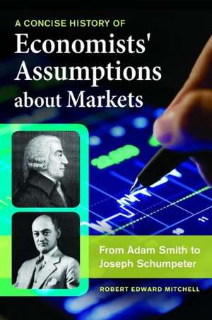 A Concise History of Economists' Assumptions about Markets: From Adam Smith to Joseph Schumpeter de Robert Edward Mitchell