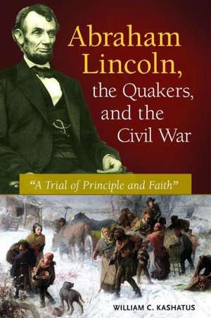 Abraham Lincoln, the Quakers, and the Civil War: "A Trial of Principle and Faith" de William C. Kashatus