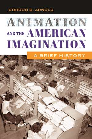 Animation and the American Imagination: A Brief History de Gordon B. Arnold